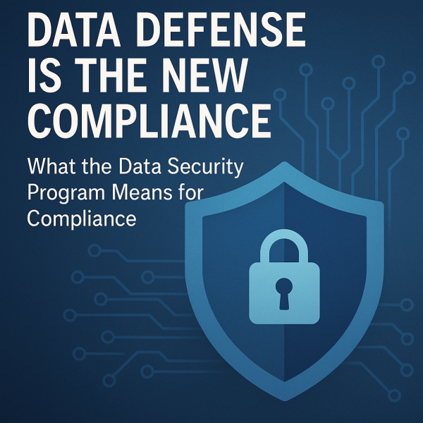 Data Defense is the New Compliance: What the Data Security Program Means for Compliance