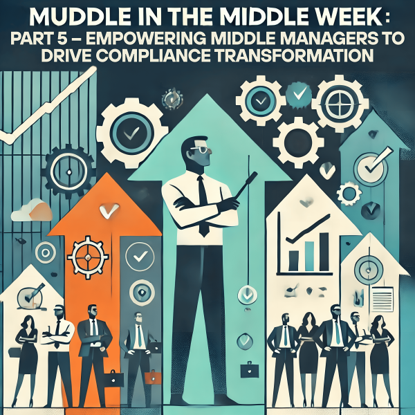 Muddle in the Middle Week: Part 5 – Empowering Middle Managers to Drive Compliance Transformation