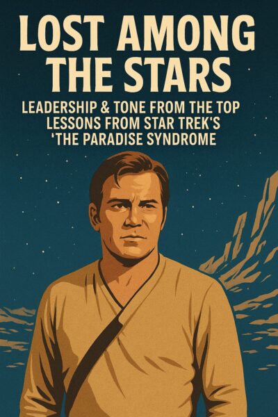 Lost Among the Stars: Leadership & Tone from the Top Lessons from Star Trek’s “The Paradise Syndrome”