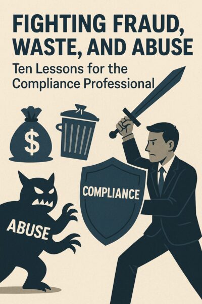 Fighting Fraud, Waste, and Abuse: Ten Lessons for the Compliance Professional