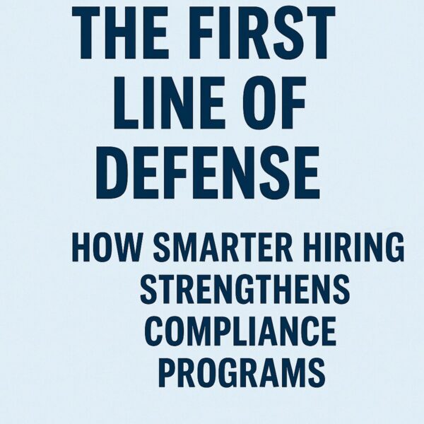 The First Line of Defense: How Smarter Hiring Strengthens Compliance Programs