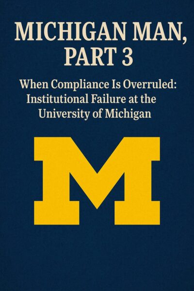 Michigan Man, Part 3 – When Compliance Is Overruled: Institutional Failure at the University of Michigan