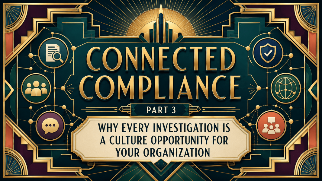 Connected Compliance: Part 3 – Why Every Investigation Is a Culture Opportunity for Your Organization